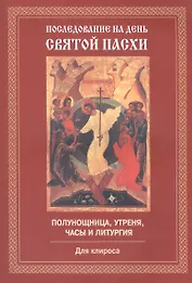 Последование на день Святой Пасхи. Полунощница, утреня, часы и литургия. Для клироса