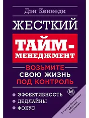 Жесткий тайм-менеджмент: Возьмите свою жизнь под контроль