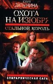 Охота на изюбря: Стальной король: Олигархическая сага