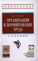 Организация и нормирование труда: Учебник для вузов. - 4-е изд., испр. и доп.
