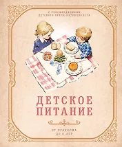 Детское питание от прикорма до 6 лет. С рекомендациями детского врача-нутрициолога
