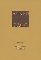 Алкей и Сафо: Собрание песен и лирических отрывков в переводе размерами подлинников Вячеслава Иванова со вступительным очерком его же