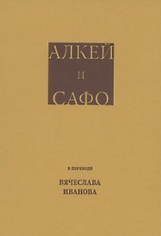 Алкей и Сафо: Собрание песен и лирических отрывков в переводе размерами подлинников Вячеслава Иванова со вступительным очерком его же
