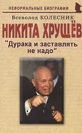 Никита Хрущев: "Дурака и заставлять не надо"