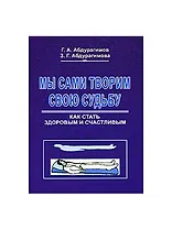 Мы сами творим свою судьбу Как стать здоровым и счастливым (мягк). Абдурагимов Г. (Экономика)