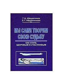 Мы сами творим свою судьбу Как стать здоровым и счастливым (мягк). Абдурагимов Г. (Экономика)