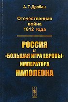 Отечественная война 1812 года Россия и большая игра Европы императора Наполеона (м) Дробан