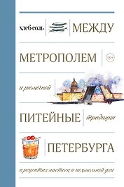 Между Метрополем и рюмочной. Питейные традиции Петербурга в рецептах настоек и похмельной ухи