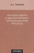 Функция защиты в административно-юрисдикционном процессе. Монография (мягк) Тюрина А.А. (Фотон-пресс медиа)