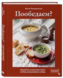 Пообедаем? Рецепты самых вкусных супов, бульонов и хлеба