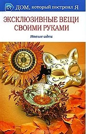 Эксклюзивные вещи своими руками. Новые идеи (Дом который построил Я). Романова О.С. (Мир книги)