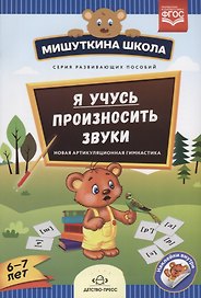 Я учусь произносить звуки Новая артикуляционная гимнастика (6-7 л.) (накл.) (мМишШкола) Нищева (ФГОС