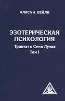 Эзотерическая психология. Трактат о Семи Лучах. Том 2. 2-е изд
