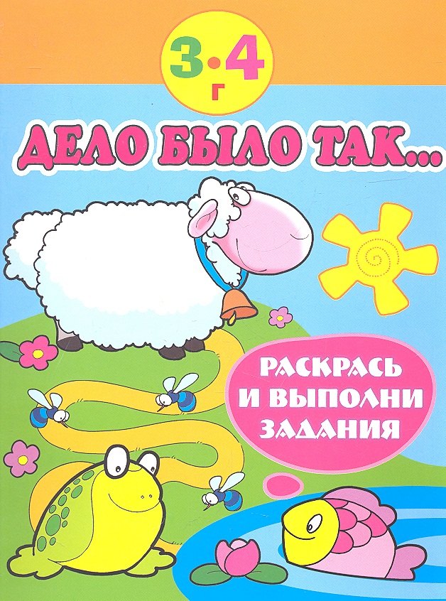 

Дело было так… Раскрась и выполни задания (3-4 г)
