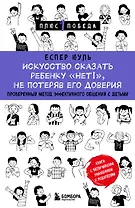 Искусство сказать ребенку «Нет!», не потеряв его доверия. Проверенный метод эффективного общения с детьми