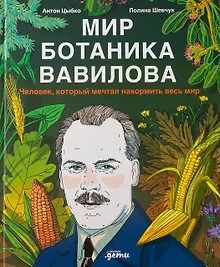 Мир ботаника Вавилова : Человек, который мечтал накормить весь мир