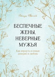 Беспечные жены, неверные мужья. Как вернуть в семью доверие и любовь