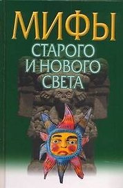 Мифы Старого и Нового Света = Из Старого в Новый Свет: Мифы народов мира