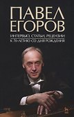 Павел Егоров. Интервью, статьи, рецензии. К 70-летию со дня рождения - 0
