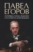 Павел Егоров. Интервью, статьи, рецензии. К 70-летию со дня рождения