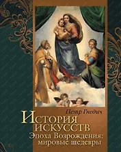 История искусств: Зодчество. Живопись. Ваяние. Эпоха Возрождения: мировые шедевры