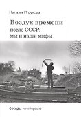Воздух времени. После СССР. Мы и наши мифы. Беседы и интервью - 0