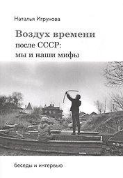 Воздух времени. После СССР. Мы и наши мифы. Беседы и интервью