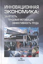Инновационная экономика: занятость, трудовая мотивация, эффективность труда / Чижова Л., Садовая Е., и др. (Экономика)