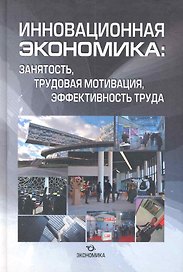 Инновационная экономика: занятость, трудовая мотивация, эффективность труда / Чижова Л., Садовая Е., и др. (Экономика)