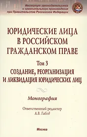 Юридические лица в российском гражданском праве. В 3-х т. Том 3.