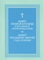 Акафист Пресвятой Богородице в честь иконы Ее "Спорительница хлебов", Акафист преподобному  Амвросию старцу Оптинскому