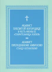 Акафист Пресвятой Богородице в честь иконы Ее "Спорительница хлебов", Акафист преподобному  Амвросию старцу Оптинскому