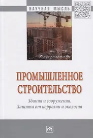 Промышленное строительство. Здания и сооружения. Защита от коррозии и экология. Монография