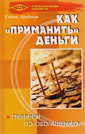Как "приманить" деньги: тренинги по обогащению. 3-е изд.