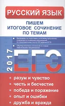 ЕГЭ Русский язык. Пишем итоговое сочинение по темам: разум и чувство, честь и бесчестие, победа и по