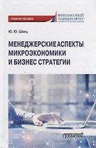 Менеджерские аспекты микроэкономики и бизнес стратегии. Учебно-методическое пособие для студентов бакалавриата всех направлений подготовки, изучающих микроэкономику