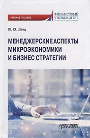 Менеджерские аспекты микроэкономики и бизнес стратегии. Учебно-методическое пособие для студентов бакалавриата всех направлений подготовки, изучающих микроэкономику