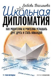 Школьная дипломатия. Как родителям и учителям услышать друг друга и стать командой
