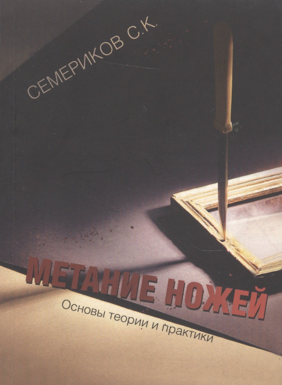 Боевые искусства Метание ножей Основы теории и практики (2 изд) (м) Семериков