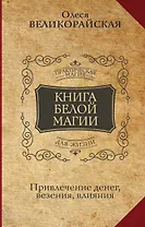 Книга Белой магии. Привлечение денег, везения, влияния