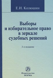 Выборы и избирательное право в зеркале судебных решений: Монография - 2-e изд. перераб. и доп.