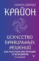 Крайон. Искусство правильных решений. Как получать инструкции от Вселенной. 2-е издание