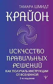 Крайон. Искусство правильных решений. Как получать инструкции от Вселенной. 2-е издание