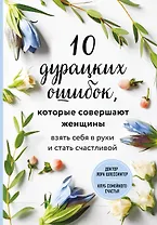 10 дурацких ошибок, которые совершают женщины. Взять себя в руки и стать счастливой