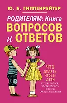 Родителям: книга вопросов и ответов. Что делать, чтобы дети хотели учиться, умели дружить и росли самостоятельными