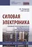 Силовая электроника. Силовые полупроводниковые преобразователи для электропривода и электроснабжения. Учебное пособие - 0