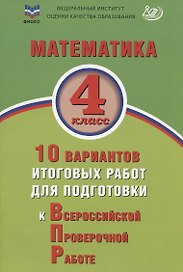 Математика. 4 класс. 10 вариантов итоговых работ для подготовки к Всероссийской проверочной работе. Учебное пособие