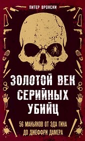 Золотой век серийных убийц. 56 маньяков от Эда Гина до Джеффри Дамера