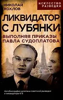Ликвидатор с Лубянки. Выполняя приказы Павла Судоплатова