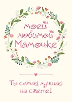 Моей любимой мамочке. Ты самая лучшая на свете!